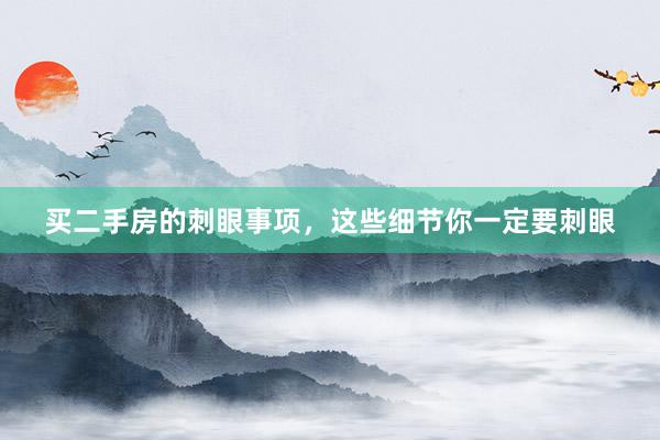 买二手房的刺眼事项，这些细节你一定要刺眼